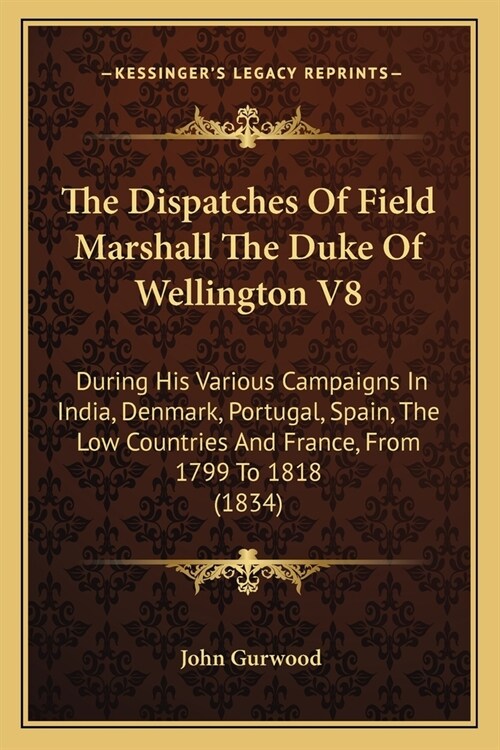 The Dispatches Of Field Marshall The Duke Of Wellington V8: During His Various Campaigns In India, Denmark, Portugal, Spain, The Low Countries And Fra (Paperback)