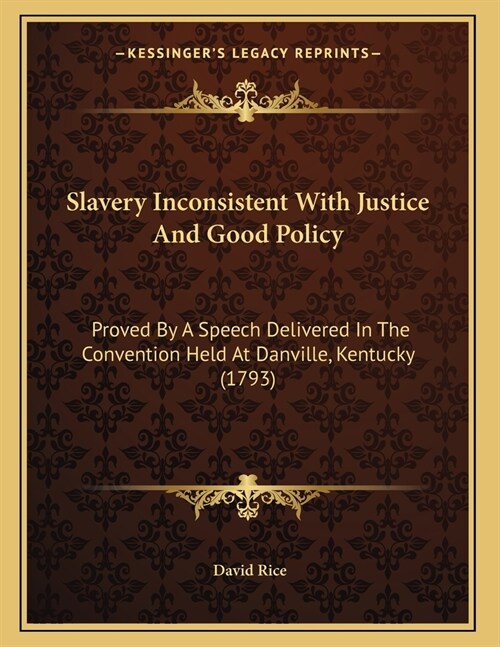 Slavery Inconsistent With Justice And Good Policy: Proved By A Speech Delivered In The Convention Held At Danville, Kentucky (1793) (Paperback)