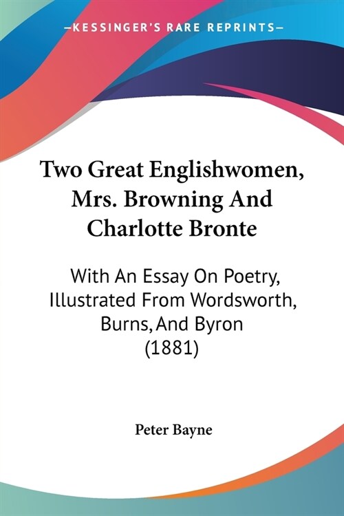 Two Great Englishwomen, Mrs. Browning And Charlotte Bronte: With An Essay On Poetry, Illustrated From Wordsworth, Burns, And Byron (1881) (Paperback)