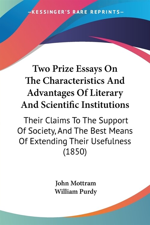 Two Prize Essays On The Characteristics And Advantages Of Literary And Scientific Institutions: Their Claims To The Support Of Society, And The Best M (Paperback)