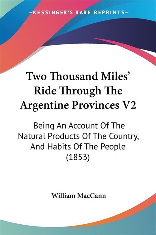Two Thousand Miles Ride Through The Argentine Provinces V2: Being An Account Of The Natural Products Of The Country, And Habits Of The People (1853) (Paperback)