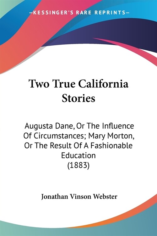Two True California Stories: Augusta Dane, Or The Influence Of Circumstances; Mary Morton, Or The Result Of A Fashionable Education (1883) (Paperback)