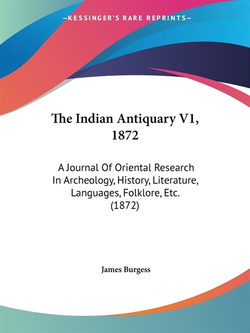 The Indian Antiquary V1, 1872: A Journal Of Oriental Research In Archeology, History, Literature, Languages, Folklore, Etc. (1872) (Paperback)