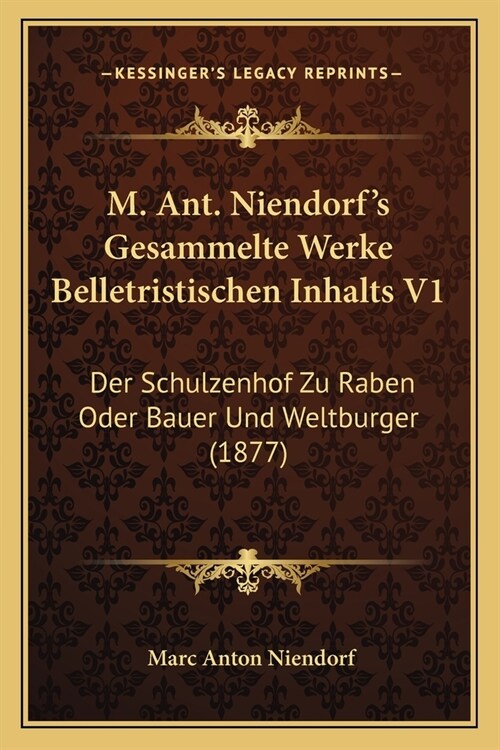 M. Ant. Niendorfs Gesammelte Werke Belletristischen Inhalts V1: Der Schulzenhof Zu Raben Oder Bauer Und Weltburger (1877) (Paperback)