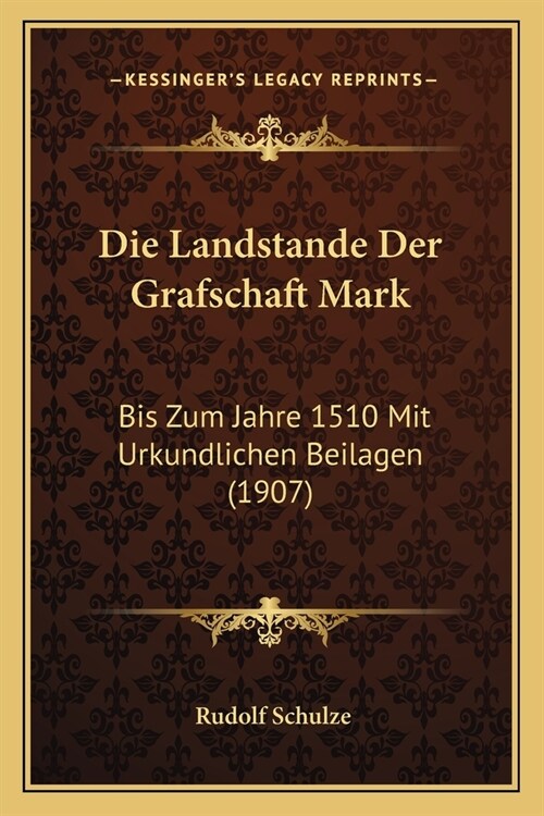 Die Landstande Der Grafschaft Mark: Bis Zum Jahre 1510 Mit Urkundlichen Beilagen (1907) (Paperback)