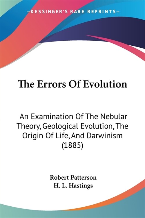 The Errors Of Evolution: An Examination Of The Nebular Theory, Geological Evolution, The Origin Of Life, And Darwinism (1885) (Paperback)