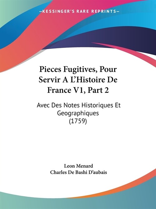 Pieces Fugitives, Pour Servir A LHistoire De France V1, Part 2: Avec Des Notes Historiques Et Geographiques (1759) (Paperback)