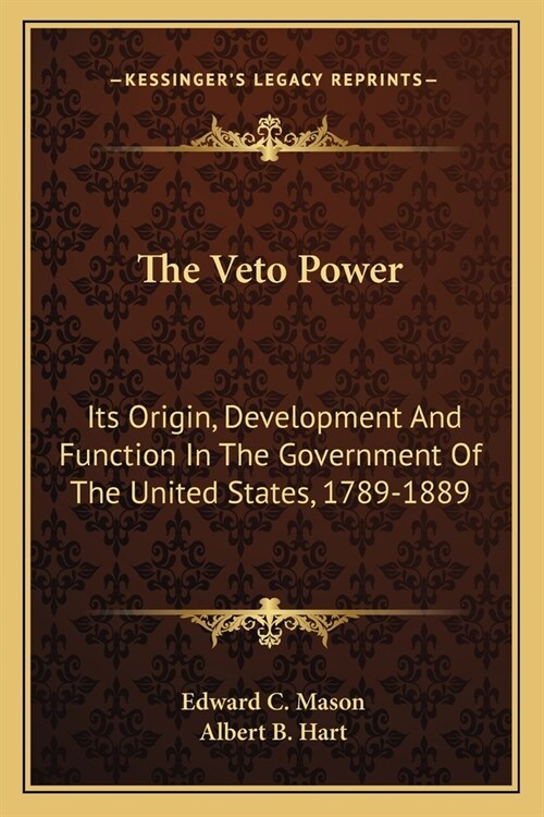 The Veto Power: Its Origin, Development And Function In The Government Of The United States, 1789-1889 (Paperback)