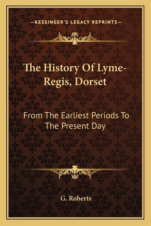 The History Of Lyme-Regis, Dorset: From The Earliest Periods To The Present Day (Paperback)