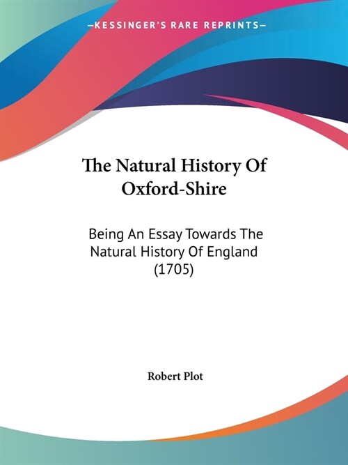 The Natural History Of Oxford-Shire: Being An Essay Towards The Natural History Of England (1705) (Paperback)
