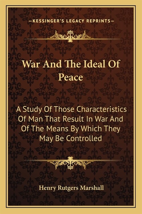 War And The Ideal Of Peace: A Study Of Those Characteristics Of Man That Result In War And Of The Means By Which They May Be Controlled (Paperback)