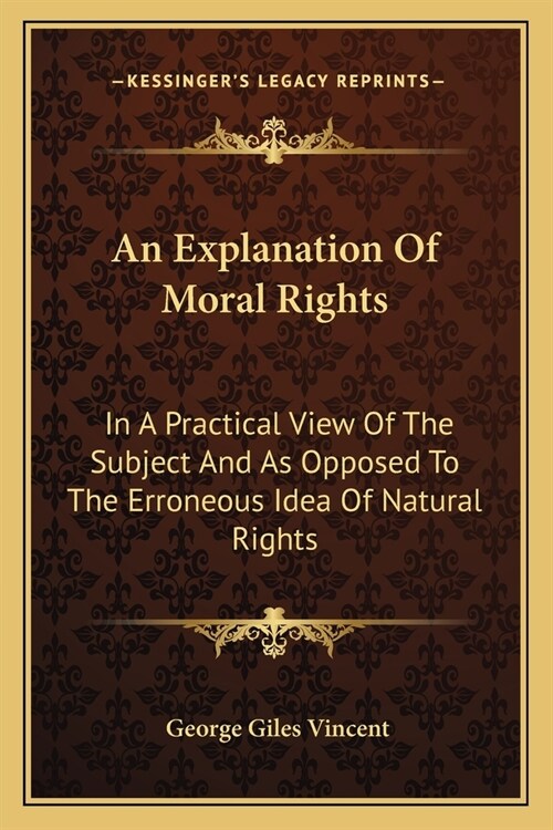 An Explanation Of Moral Rights: In A Practical View Of The Subject And As Opposed To The Erroneous Idea Of Natural Rights (Paperback)