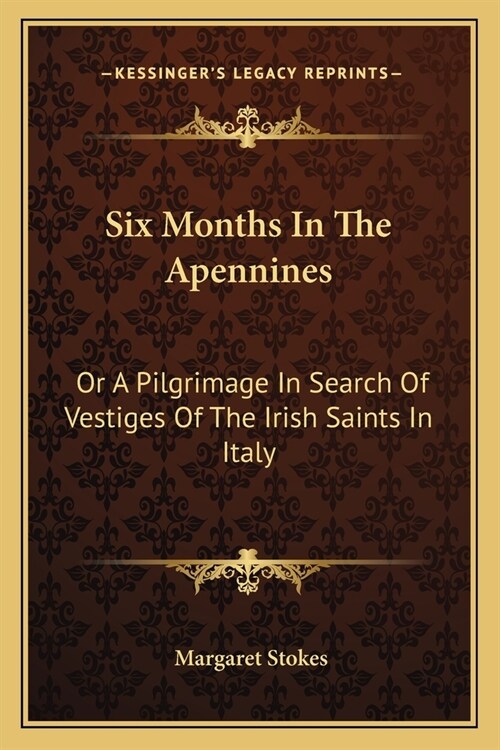 Six Months In The Apennines: Or A Pilgrimage In Search Of Vestiges Of The Irish Saints In Italy (Paperback)