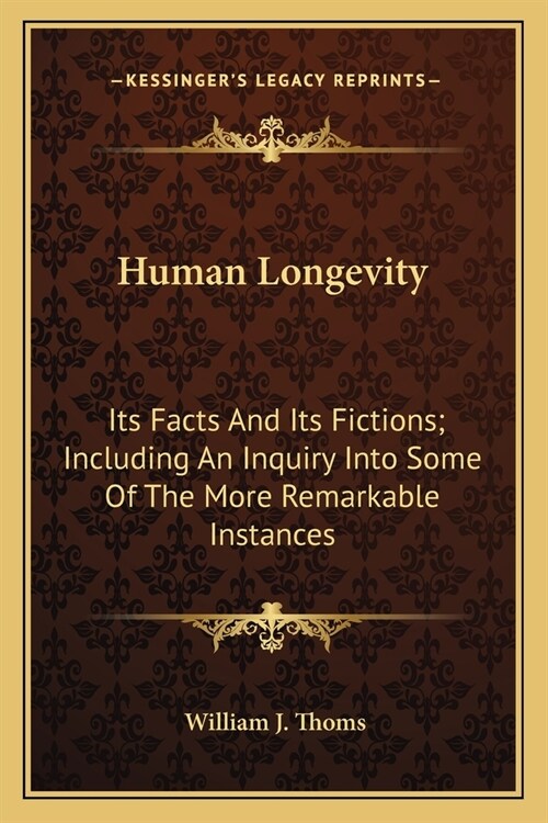 Human Longevity: Its Facts And Its Fictions; Including An Inquiry Into Some Of The More Remarkable Instances (Paperback)