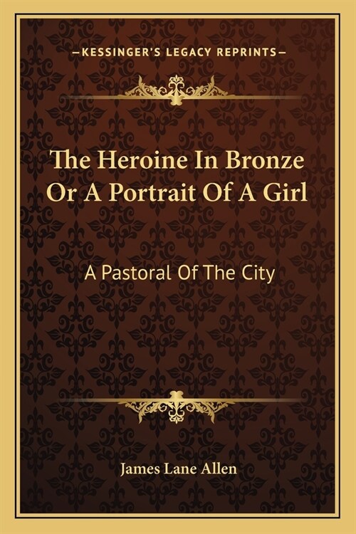 The Heroine In Bronze Or A Portrait Of A Girl: A Pastoral Of The City (Paperback)