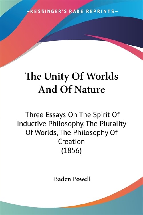The Unity Of Worlds And Of Nature: Three Essays On The Spirit Of Inductive Philosophy, The Plurality Of Worlds, The Philosophy Of Creation (1856) (Paperback)