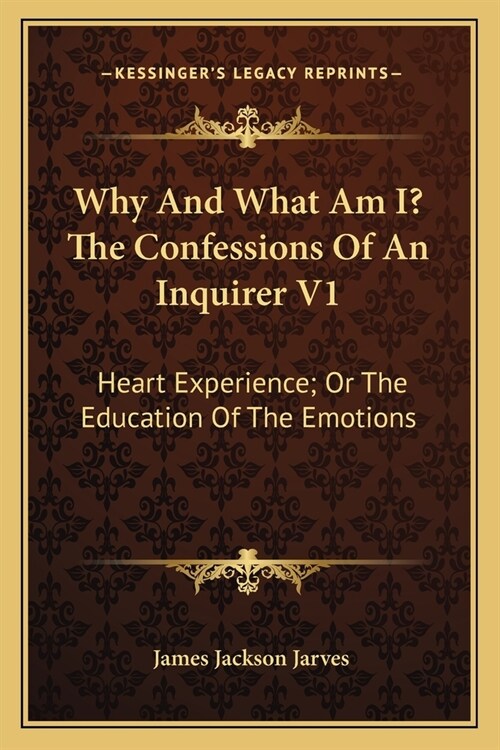 Why And What Am I? The Confessions Of An Inquirer V1: Heart Experience; Or The Education Of The Emotions (Paperback)