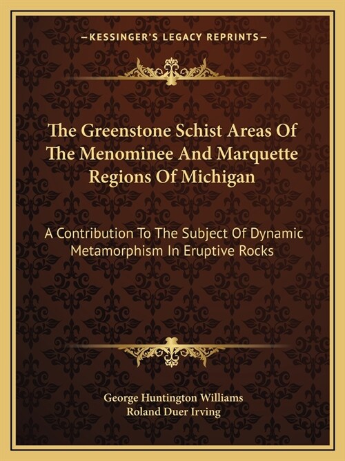 The Greenstone Schist Areas Of The Menominee And Marquette Regions Of Michigan: A Contribution To The Subject Of Dynamic Metamorphism In Eruptive Rock (Paperback)
