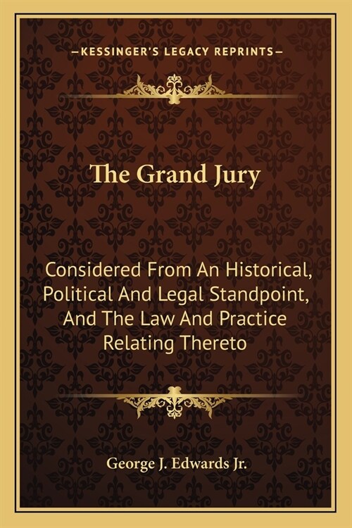 The Grand Jury: Considered From An Historical, Political And Legal Standpoint, And The Law And Practice Relating Thereto (Paperback)