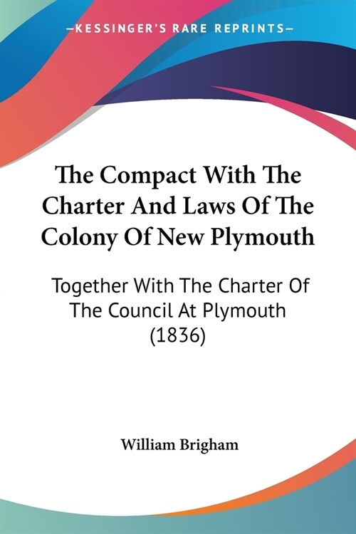 The Compact With The Charter And Laws Of The Colony Of New Plymouth: Together With The Charter Of The Council At Plymouth (1836) (Paperback)