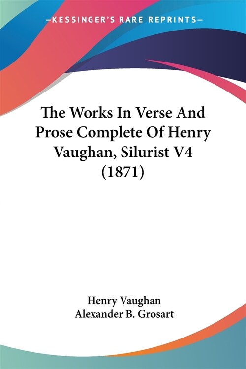 The Works In Verse And Prose Complete Of Henry Vaughan, Silurist V4 (1871) (Paperback)