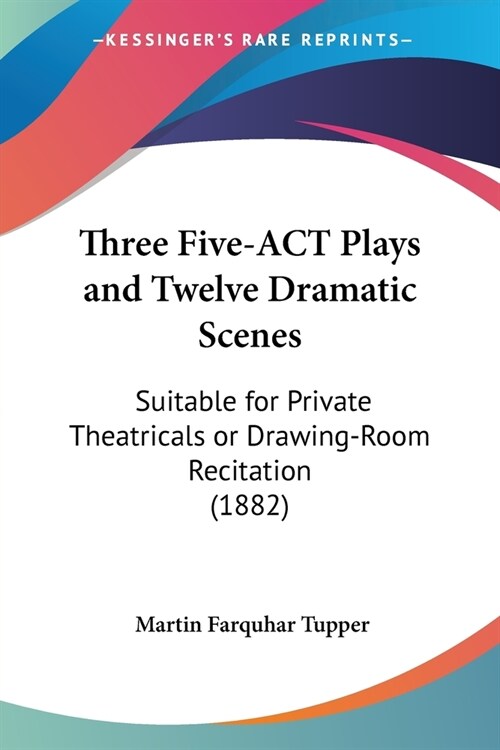 Three Five-ACT Plays and Twelve Dramatic Scenes: Suitable for Private Theatricals or Drawing-Room Recitation (1882) (Paperback)