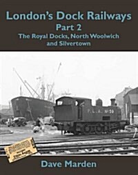 Londons Dock Railways Part 2 : The Royal Docks, North Woolwich and Silvertown (Paperback)