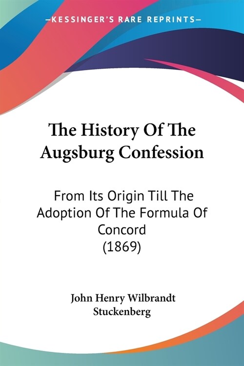 The History Of The Augsburg Confession: From Its Origin Till The Adoption Of The Formula Of Concord (1869) (Paperback)