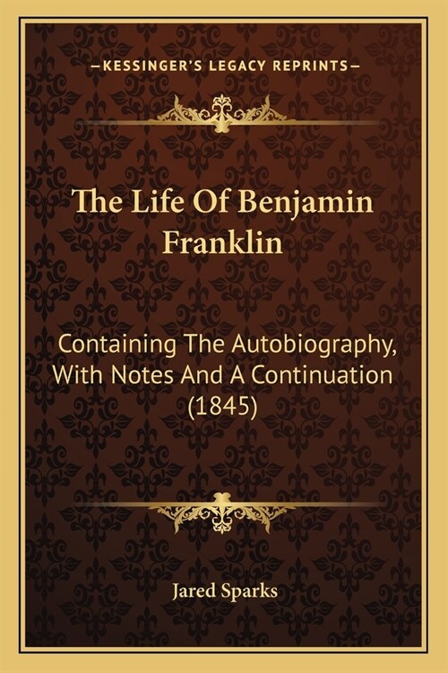 The Life Of Benjamin Franklin: Containing The Autobiography, With Notes And A Continuation (1845) (Paperback)