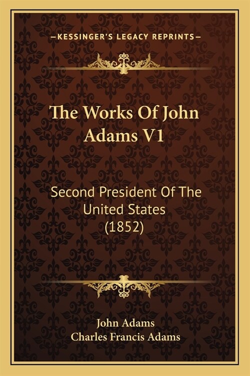 The Works Of John Adams V1: Second President Of The United States (1852) (Paperback)