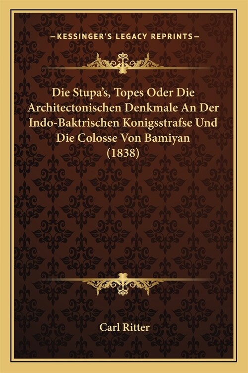 Die Stupas, Topes Oder Die Architectonischen Denkmale An Der Indo-Baktrischen Konigsstrafse Und Die Colosse Von Bamiyan (1838) (Paperback)