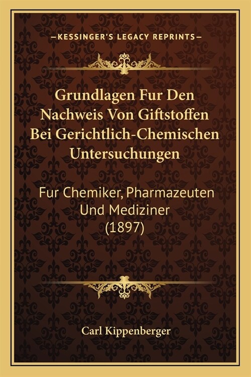 Grundlagen Fur Den Nachweis Von Giftstoffen Bei Gerichtlich-Chemischen Untersuchungen: Fur Chemiker, Pharmazeuten Und Mediziner (1897) (Paperback)