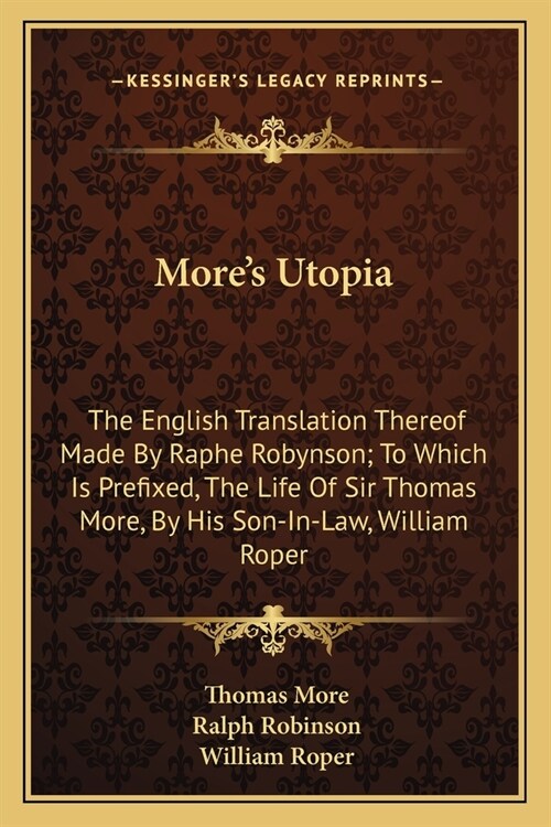 Mores Utopia: The English Translation Thereof Made By Raphe Robynson; To Which Is Prefixed, The Life Of Sir Thomas More, By His Son- (Paperback)