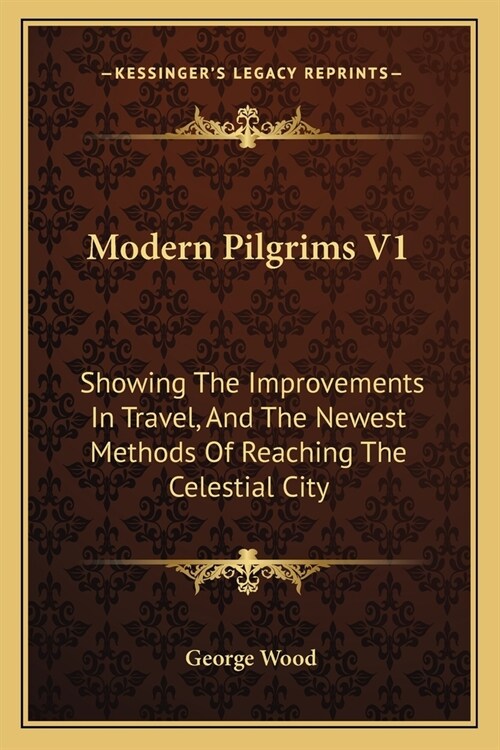 Modern Pilgrims V1: Showing The Improvements In Travel, And The Newest Methods Of Reaching The Celestial City (Paperback)