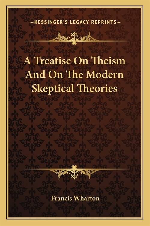 A Treatise On Theism And On The Modern Skeptical Theories (Paperback)