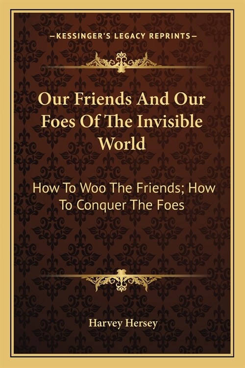Our Friends And Our Foes Of The Invisible World: How To Woo The Friends; How To Conquer The Foes (Paperback)