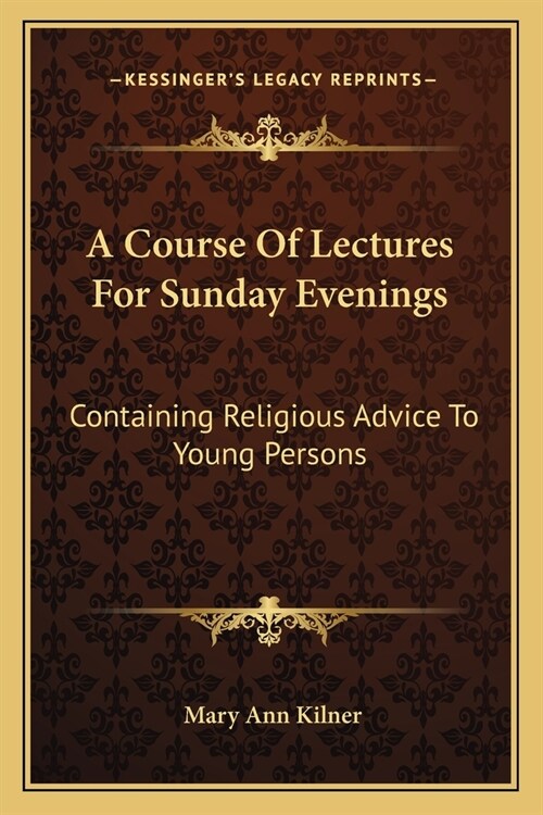 A Course Of Lectures For Sunday Evenings: Containing Religious Advice To Young Persons (Paperback)