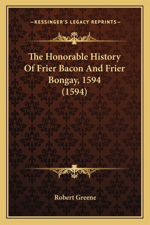 The Honorable History Of Frier Bacon And Frier Bongay, 1594 (1594) (Paperback)