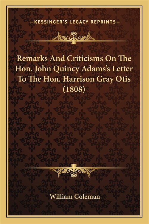 Remarks And Criticisms On The Hon. John Quincy Adamss Letter To The Hon. Harrison Gray Otis (1808) (Paperback)
