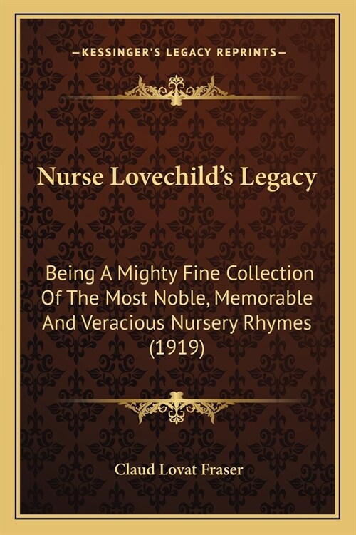 Nurse Lovechilds Legacy: Being A Mighty Fine Collection Of The Most Noble, Memorable And Veracious Nursery Rhymes (1919) (Paperback)