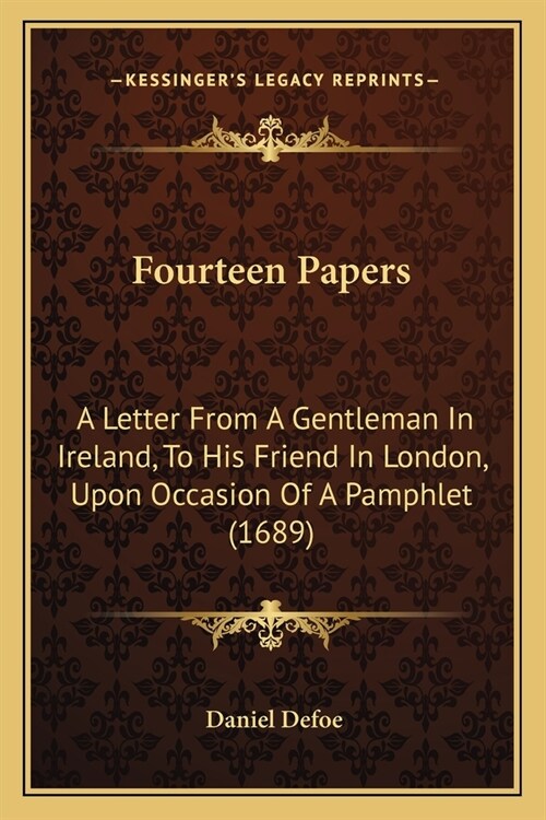 Fourteen Papers: A Letter From A Gentleman In Ireland, To His Friend In London, Upon Occasion Of A Pamphlet (1689) (Paperback)