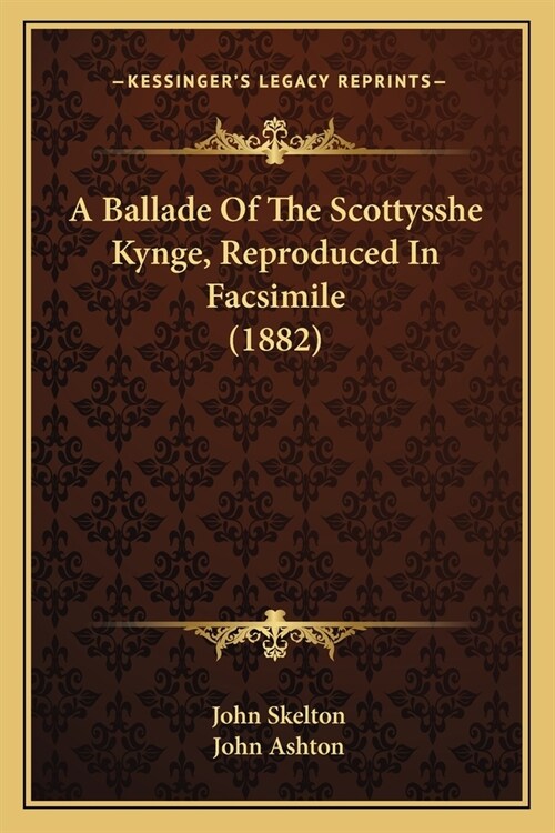 A Ballade Of The Scottysshe Kynge, Reproduced In Facsimile (1882) (Paperback)