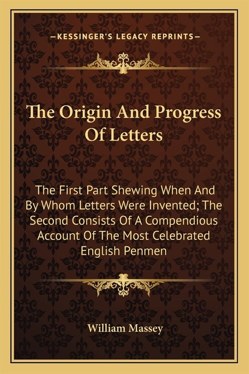 The Origin And Progress Of Letters: The First Part Shewing When And By Whom Letters Were Invented; The Second Consists Of A Compendious Account Of The (Paperback)