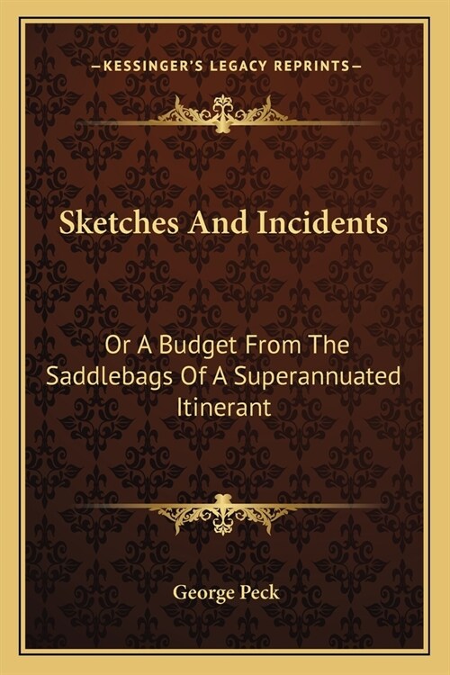 Sketches And Incidents: Or A Budget From The Saddlebags Of A Superannuated Itinerant (Paperback)