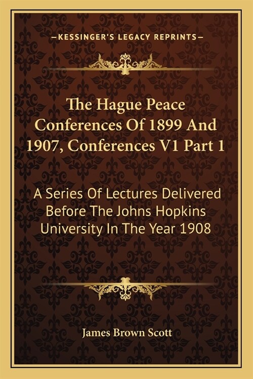 The Hague Peace Conferences Of 1899 And 1907, Conferences V1 Part 1: A Series Of Lectures Delivered Before The Johns Hopkins University In The Year 19 (Paperback)