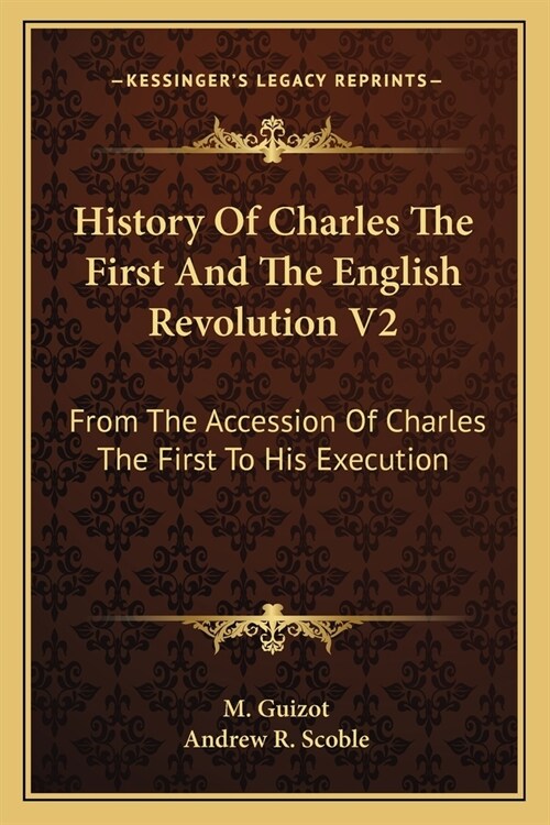 History Of Charles The First And The English Revolution V2: From The Accession Of Charles The First To His Execution (Paperback)