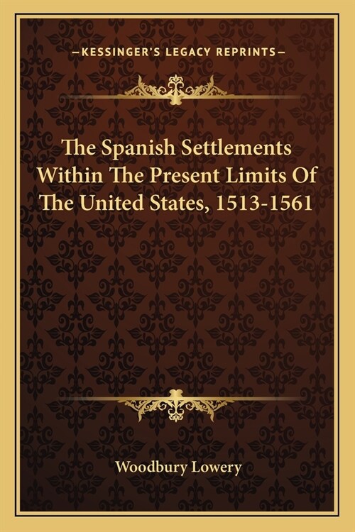 The Spanish Settlements Within The Present Limits Of The United States, 1513-1561 (Paperback)
