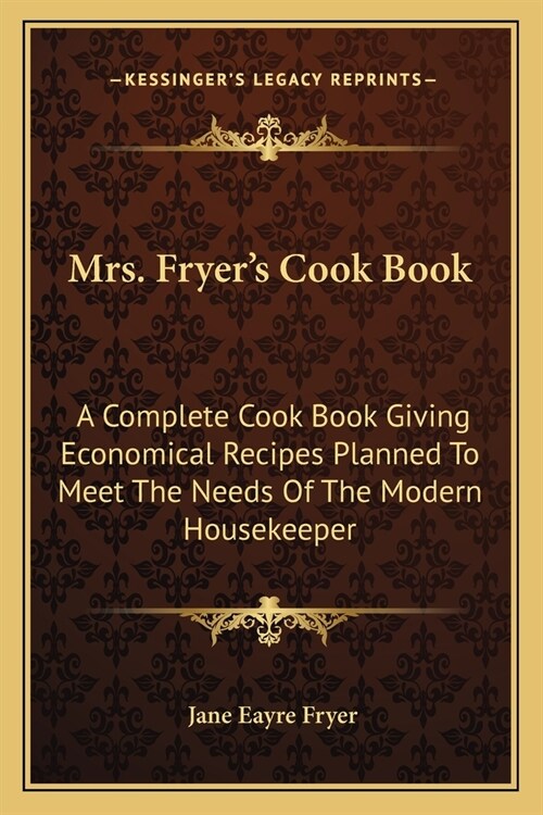 Mrs. Fryers Cook Book: A Complete Cook Book Giving Economical Recipes Planned To Meet The Needs Of The Modern Housekeeper (Paperback)