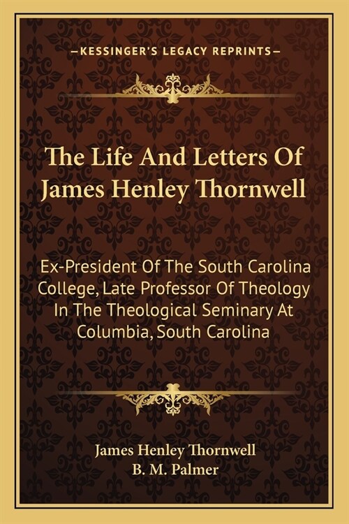 The Life And Letters Of James Henley Thornwell: Ex-President Of The South Carolina College, Late Professor Of Theology In The Theological Seminary At (Paperback)