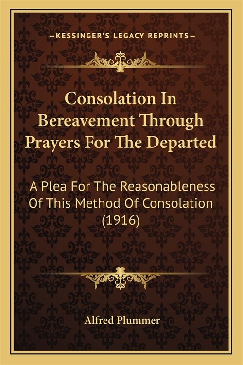 Consolation In Bereavement Through Prayers For The Departed: A Plea For The Reasonableness Of This Method Of Consolation (1916) (Paperback)